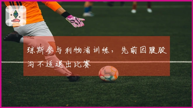 琼斯参与利物浦训练，先前因腹股沟不适退出比赛