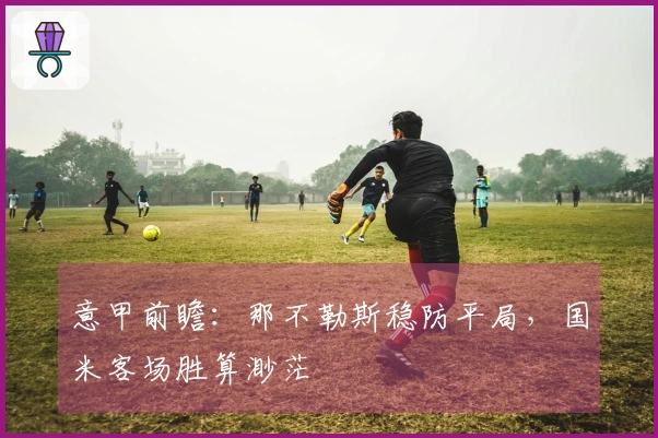 意甲前瞻：那不勒斯稳防平局，国米客场胜算渺茫