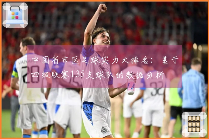 中国省市区足球实力大排名：基于四级联赛135支球队的数据分析