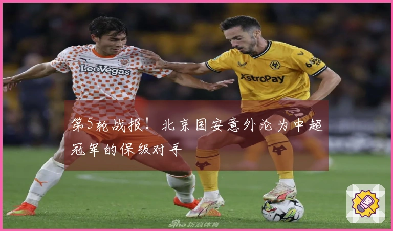 第5轮战报！北京国安意外沦为中超冠军的保级对手