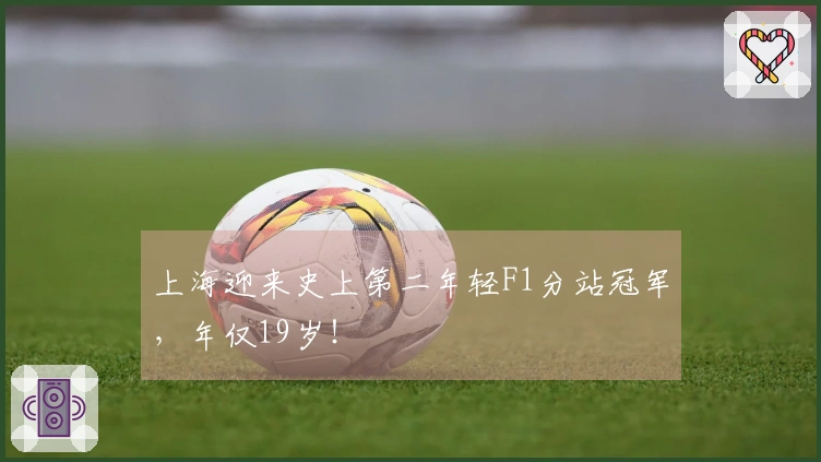 上海迎来史上第二年轻F1分站冠军，年仅19岁！