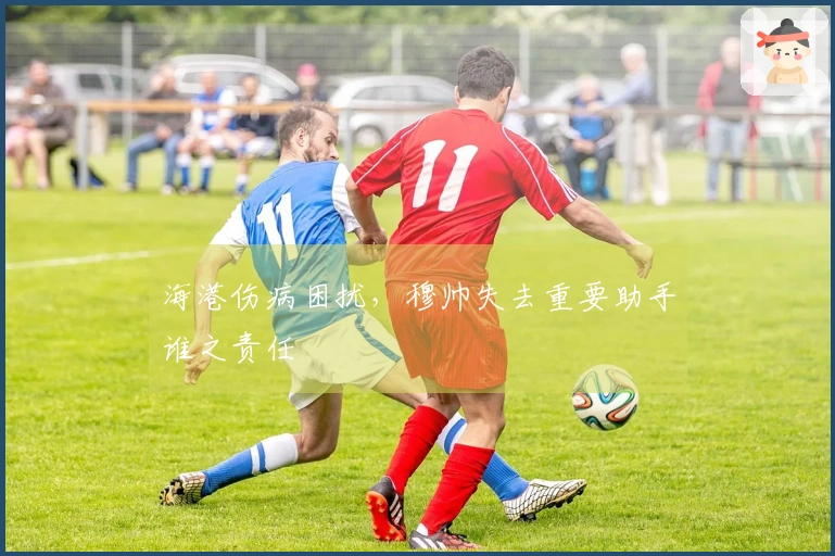 海港伤病困扰，穆帅失去重要助手谁之责任