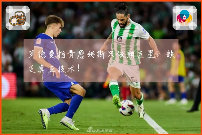 罗德曼指责詹姆斯只依赖巨星，缺乏真正技术！