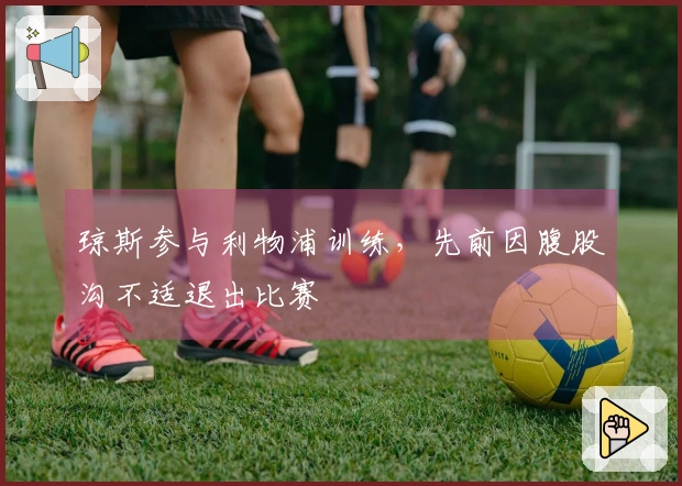 琼斯参与利物浦训练，先前因腹股沟不适退出比赛