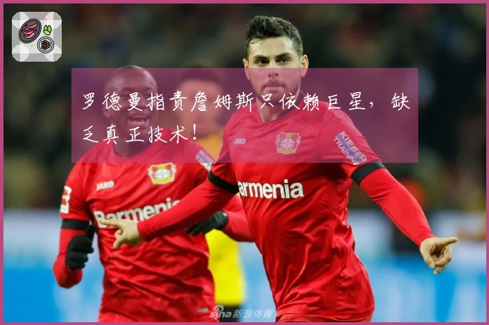 罗德曼指责詹姆斯只依赖巨星，缺乏真正技术！