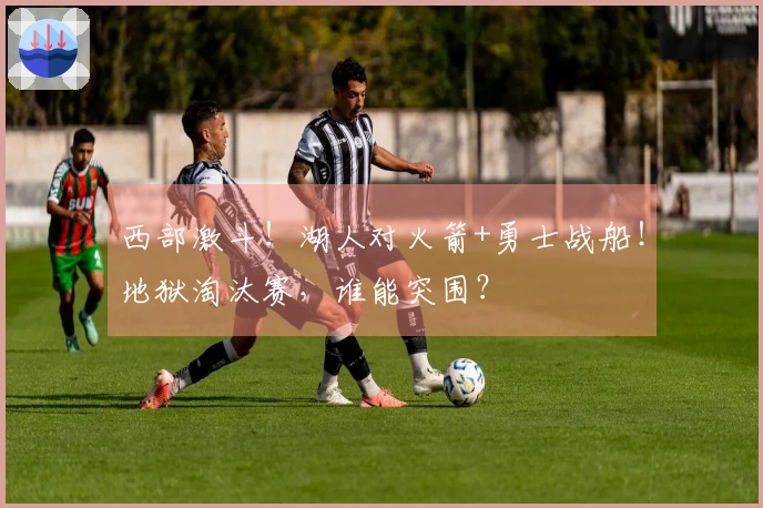 西部激斗！湖人对火箭+勇士战船！地狱淘汰赛，谁能突围？