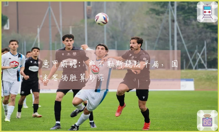 意甲前瞻：那不勒斯稳防平局，国米客场胜算渺茫